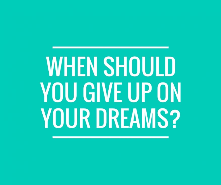 When should you give up on your dreams-