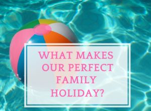 What Makes Our Perfect Family Holiday